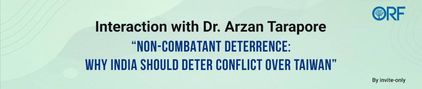 Interaction with Dr. Arzan Tarapore | “Non-combatant deterrence: Why India should deter conflict over Taiwan”