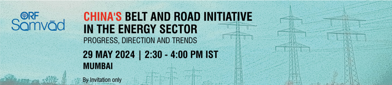ORF Samvad | China’s Belt and Road Initiative in the Energy Sector: Progress, Direction and Trends
