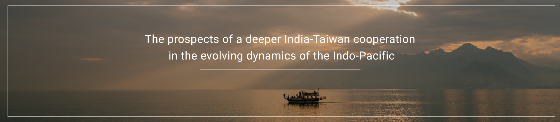 The prospects of a deeper India-Taiwan cooperation in the evolving dynamics of the Indo-Pacific