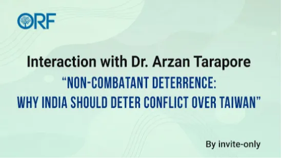 Interaction with Dr. Arzan Tarapore | “Non-combatant deterrence: Why India should deter conflict over Taiwan”