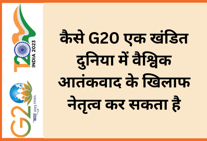 कैसे G20 एक खंडित दुनिया में वैश्विक आतंकवाद के खिलाफ नेतृत्व कर सकता है