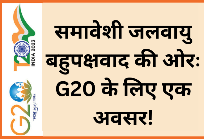 समावेशी जलवायु बहुपक्षवाद की ओरः G20 के लिए एक अवसर!  