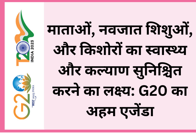 माताओं, नवजात शिशुओं, और किशोरों का स्वास्थ्य और कल्याण सुनिश्चित करने का लक्ष्य: G20 का अहम एजेंडा