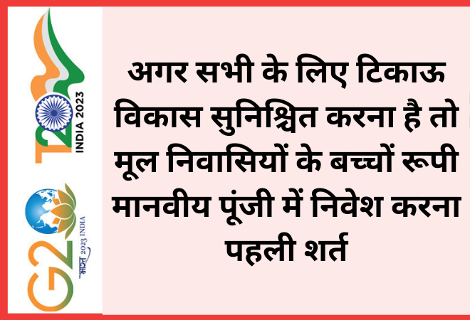 अगर सभी के लिए टिकाऊ विकास सुनिश्चित करना है तो मूल निवासियों के बच्चों रूपी मानवीय पूंजी में निवेश करना पहली  ...