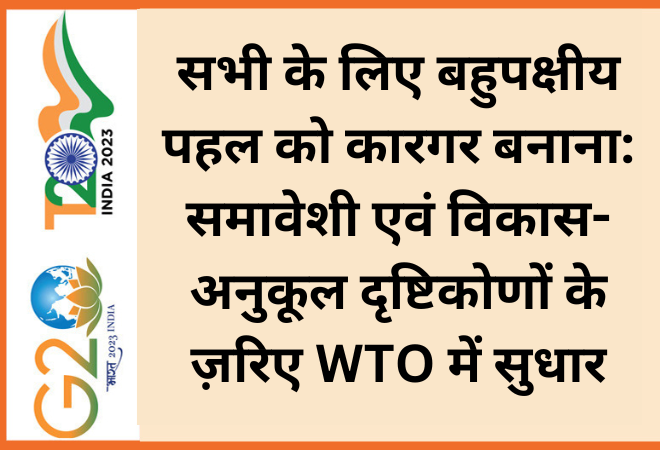 सभी के लिए बहुपक्षीय पहल को कारगर बनाना: समावेशी एवं विकास-अनुकूल दृष्टिकोणों के ज़रिए WTO में सुधार  