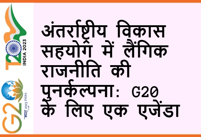 अंतर्राष्ट्रीय विकास सहयोग में लैंगिक राजनीति की पुनर्कल्पना: G20 के लिए एक एजेंडा  