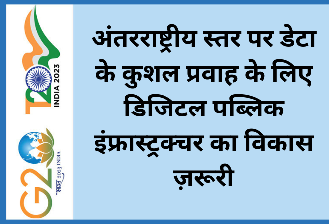 अंतरराष्ट्रीय स्तर पर डेटा के कुशल प्रवाह के लिए डिजिटल पब्लिक इंफ्रास्ट्रक्चर का विकास ज़रूरी