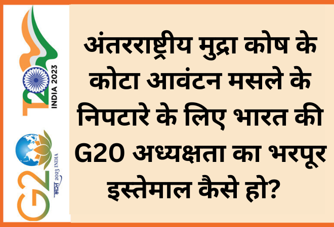 अंतरराष्ट्रीय मुद्रा कोष के कोटा आवंटन मसले के निपटारे के लिए भारत की G20 अध्यक्षता का भरपूर इस्तेमाल कैसे हो?  