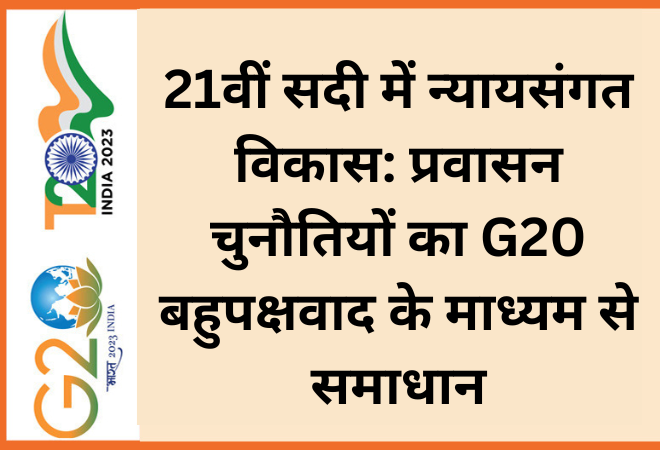 21वीं सदी में न्यायसंगत विकास: प्रवासन चुनौतियों का G20 बहुपक्षवाद के माध्यम से समाधान