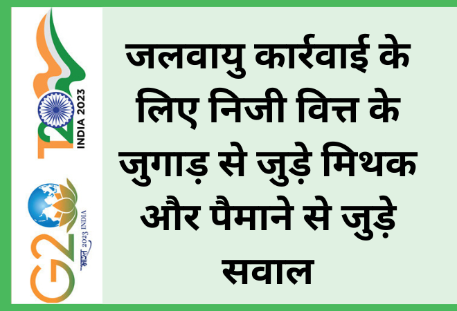 जलवायु कार्रवाई के लिए निजी वित्त के जुगाड़ से जुड़े मिथक और पैमाने से जुड़े सवाल