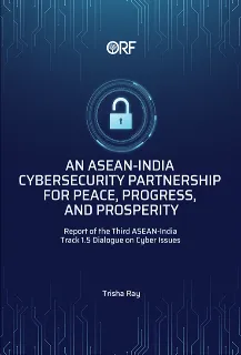 An ASEAN-India Cybersecurity Partnership for Peace, Progress, and Prosperity: Report of the Third ASEAN-India Track 1.5 Dialogue on Cyber Issues  