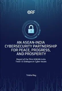 An ASEAN-India Cybersecurity Partnership for Peace, Progress, and Prosperity: Report of the Third ASEAN-India Track 1.5 Dialogue on Cyber Issues