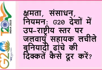 क्षमता, संसाधन, नियमन: G20 देशों में उप-राष्ट्रीय स्तर पर जलवायु सहायक लचीले बुनियादी ढांचे की दिक्कतें कैसे दूर करें?