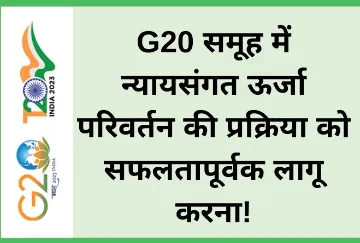 G20 समूह में न्यायसंगत ऊर्जा परिवर्तन की प्रक्रिया को सफलतापूर्वक लागू करना!