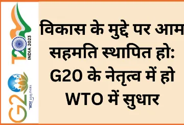 विकास के मुद्दे पर आम सहमति स्थापित हो: G20 के नेतृत्व में हो WTO में सुधार  