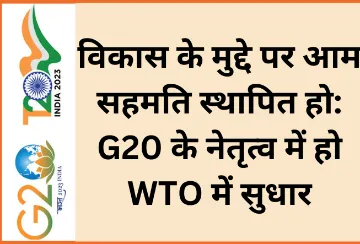 विकास के मुद्दे पर आम सहमति स्थापित हो: G20 के नेतृत्व में हो WTO में सुधार