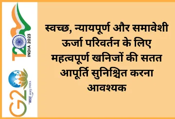 स्वच्छ, न्यायपूर्ण और समावेशी ऊर्जा परिवर्तन के लिए महत्वपूर्ण खनिजों की सतत आपूर्ति सुनिश्चित करना आवश्यक