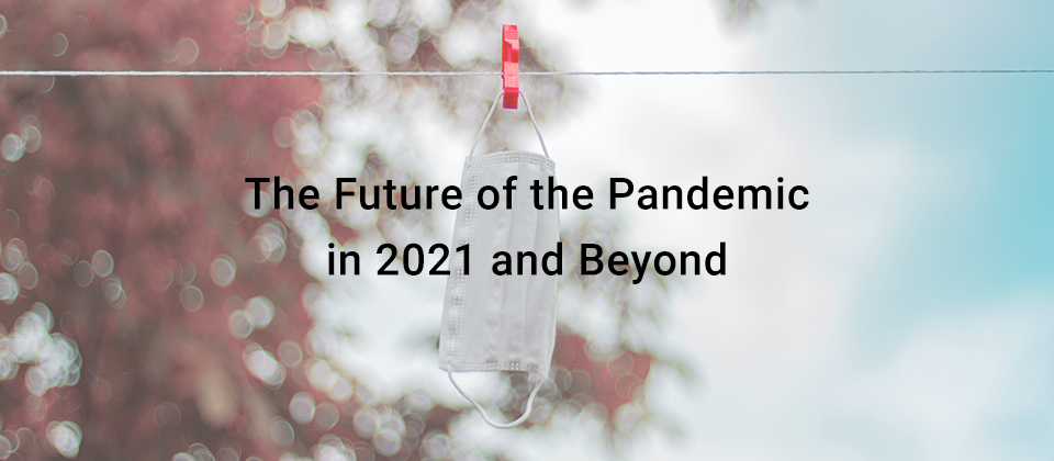 The Future of the Pandemic in 2021 and Beyond