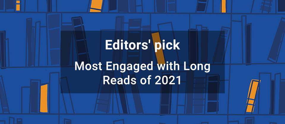 Editors' pick Most Engaged with Long Reads of 2021